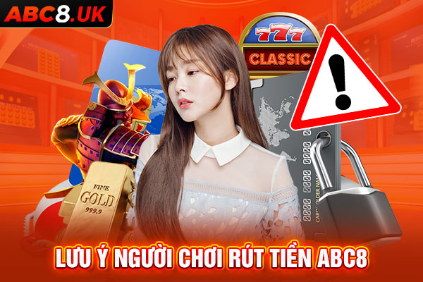 Những lưu ý quan trọng khi người chơi rút tiền tại ABC8